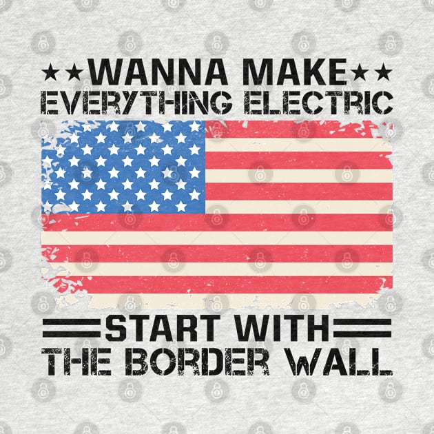 Wanna Make Everything Electric Start With The Border Wall by RiseInspired